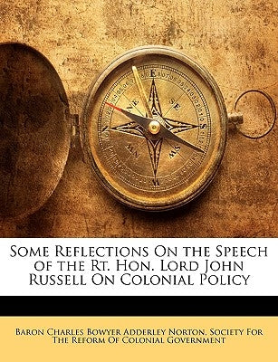 Some Reflections On the Speech of the Rt. Hon. Lord John Russell On Colonial Policy by Norton, Baron Charles Bowyer Adderley