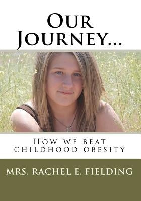 Our Journey...: How we beat childhood obesity by Fielding, Rachel E.