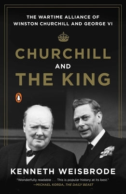 Churchill and the King: The Wartime Alliance of Winston Churchill and George VI by Weisbrode, Kenneth