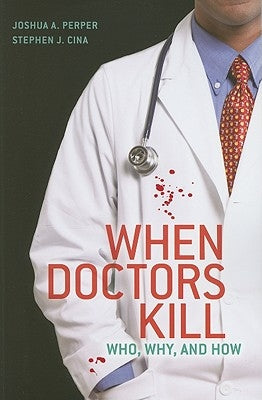 When Doctors Kill: Who, Why, and How by Perper, Joshua A.