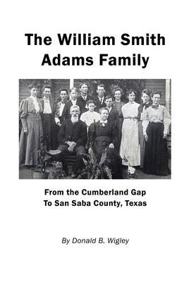 The William Smith Adams Family - From the Cumberland Gap to San Saba County, Texas by Wigley, Donald B.