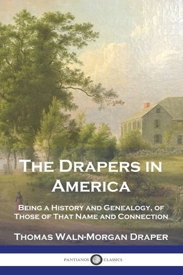 The Drapers in America: Being a History and Genealogy, of Those of That Name and Connection by Draper, Thomas Waln-Morgan