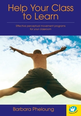 Help Your Class to Learn: Effective Perceptual Movement Programs for your Classroom by Pheloung, Barbara