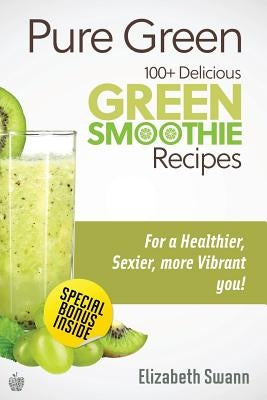 Pure Green: 100+ Delicious Green Smoothie Recipes by Miller, Liz Swann