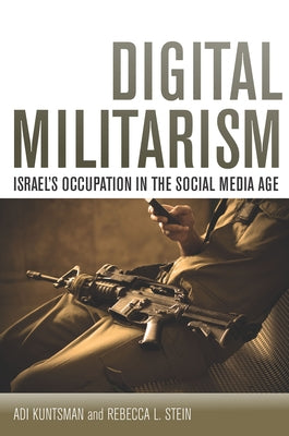 Digital Militarism: Israel's Occupation in the Social Media Age by Kuntsman, Adi