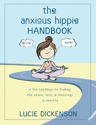 The Anxious Hippie Handbook: A fun roadmap to finding the peace, love, & blessings in anxiety. by Dickenson, Lucie