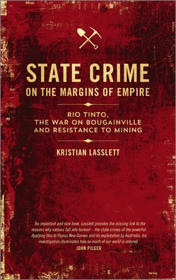 State Crime on the Margins of Empire: Rio Tinto, the War on Bougainville and Resistance to Mining by Lasslett, Kristian