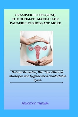 Cramp-Free Life (2024): The Ultimate Manual for Pain-Free Periods and More; Natural Remedies, Diet Tips, Effective Strategies and hygiene for by Thelma, Felicity C.