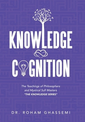 Knowledge and Cognition: The Teachings of Philosophers and Mystical Sufi Masters "The Knowledge Series " by Ghassemi, Roham
