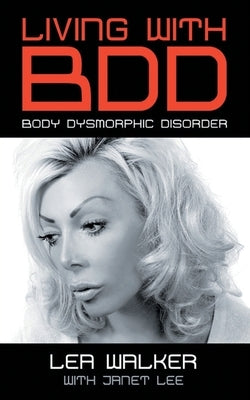 Living With BDD: Body Dysmorphic Disorder by Walker, Lea