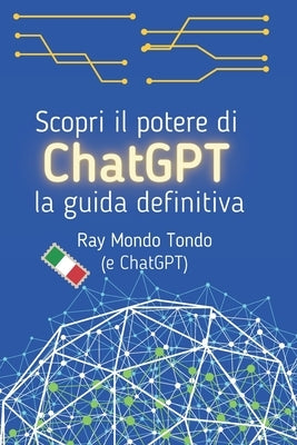 Scopri il potere di ChatGPT: la guida definitiva by Tondo, Ray Mondo
