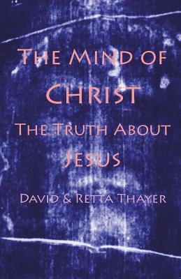 The Mind of Christ: The Truth About Jesus by Thayer, David &. Retta