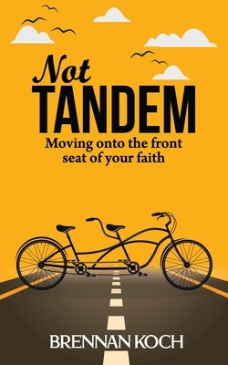 Not Tandem: Moving onto the front seat of your faith by Koch, Brennan