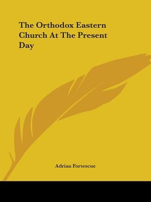 The Orthodox Eastern Church At The Present Day by Fortescue, Adrian