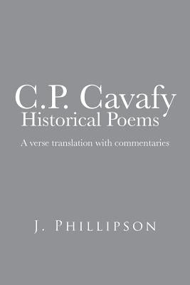 C.P. Cavafy Historical Poems: A Verse Translation with Commentaries by Phillipson, J.