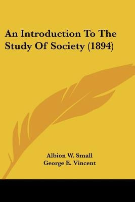 An Introduction To The Study Of Society (1894) by Small, Albion W.