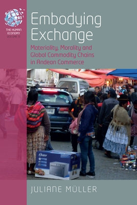 Embodying Exchange: Materiality, Morality and Global Commodity Chains in Andean Commerce by MÃ¼ller, Juliane