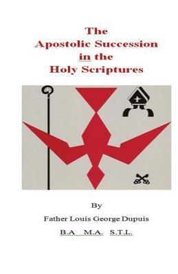 The Apostolic Succession in the Holy Scriptures by Dupuis, Father Louis George