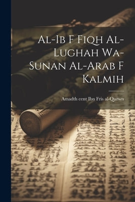 al-ib f fiqh al-lughah wa-sunan al-Arab f kalmih by Ibn Fris Al-Qazwn, Amad 10th Cent