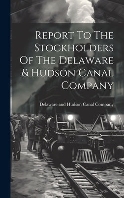 Report To The Stockholders Of The Delaware & Hudson Canal Company by Delaware and Hudson Canal Company