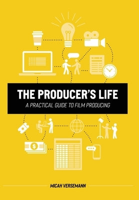 The Producer's Life A Practical Guide to Film Producing by Versemann, Micah