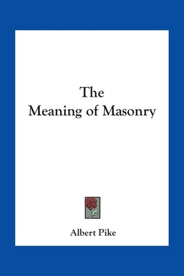 The Meaning of Masonry by Pike, Albert