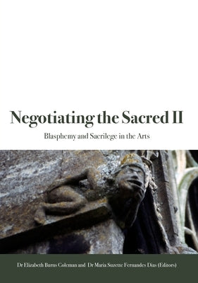 Negotiating the Sacred II: Blasphemy and Sacrilege in the Arts by Burns Coleman, Elizabeth