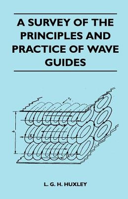 A Survey Of The Principles And Practice Of Wave Guides by Huxley, L. G. H.