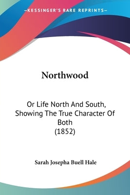 Northwood: Or Life North And South, Showing The True Character Of Both (1852) by Hale, Sarah Josepha Buell
