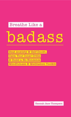 Breathe Like a Badass: Beat Anxiety and Self Doubt, Calm Your Inner Critic & Build a No-Nonsense Mindfulness and Meditation Toolkitme and Build Your N by Thompson, Hannah Jane