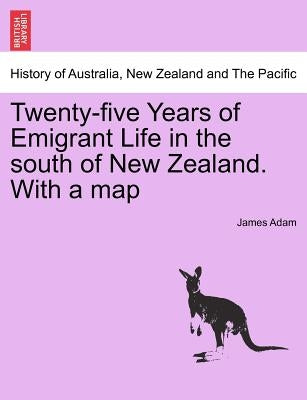 Twenty-Five Years of Emigrant Life in the South of New Zealand. with a Map by Adam, James