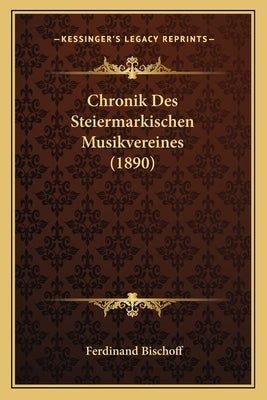 Chronik Des Steiermarkischen Musikvereines (1890) by Bischoff, Ferdinand