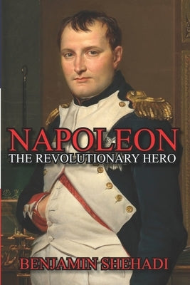 Napoleon: The Revolutionary Hero by Shehadi, Benjamin