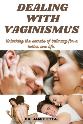 Dealing with Vaginismus: Unlocking the secrets of intimacy for a better sex life. by Etta, Jamie