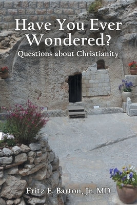 Have You Ever Wondered?: Questions about Christianity by Barton, Fritz E., Jr.
