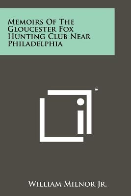 Memoirs Of The Gloucester Fox Hunting Club Near Philadelphia by Milnor Jr, William
