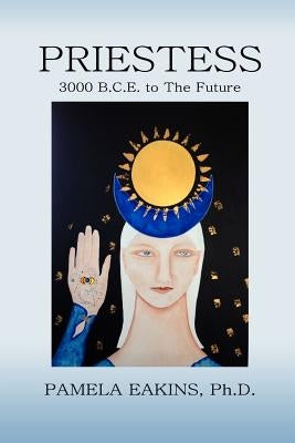 Priestess: 3000 B.C.E. to The Future by Eakins Ph. D., Pamela