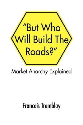 Market Anarchy Explained: But Who Will Build the Roads?'' by Tremblay, Francois
