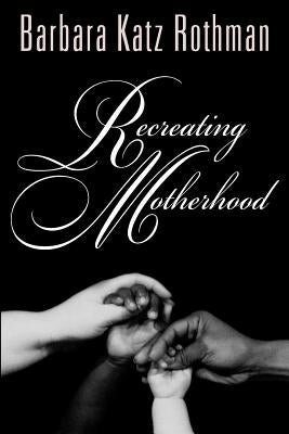 Recreating Motherhood by Rothman, Barbara Katz