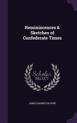 Reminiscences & Sketches of Confederate Times by Powe, James Harrington