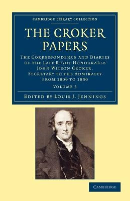 The Croker Papers: The Correspondence and Diaries of the Late Right Honourable John Wilson Croker, LL.D., F.R.S., Secretary to the Admira by Croker, John Wilson