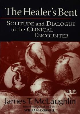 The Healer's Bent: Solitude and Dialogue in the Clinical Encounter by McLaughlin, James