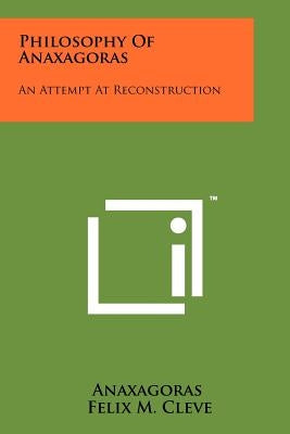 Philosophy Of Anaxagoras: An Attempt At Reconstruction by Anaxagoras