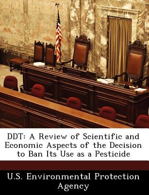 DDT: A Review of Scientific and Economic Aspects of the Decision to Ban Its Use as a Pesticide by U S Environmental Protection Agency