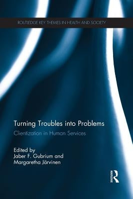 Turning Troubles Into Problems: Clientization in Human Services by Gubrium, Jaber F.