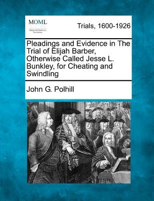 Pleadings and Evidence in the Trial of Elijah Barber, Otherwise Called Jesse L. Bunkley, for Cheating and Swindling by Polhill, John G.