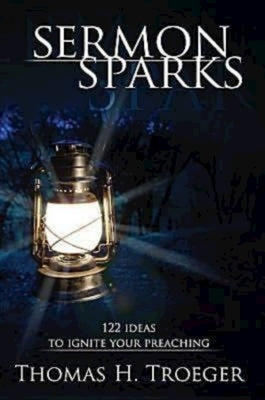 Sermon Sparks: 122 Ideas to Ignite Your Preaching by Troeger, Thomas H.