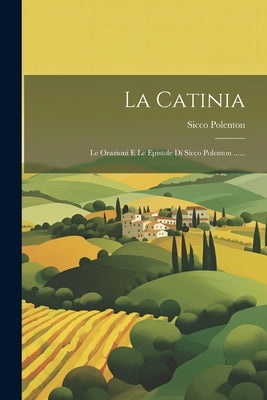 La Catinia: Le Orazioni E Le Epistole Di Sicco Polenton ...... by Polenton, Sicco