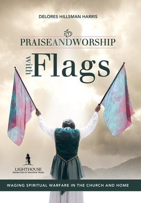 Praise and Worship with Flags: Waging Spiritual Warfare in the Church and Home by Harris, Delores Hillsman
