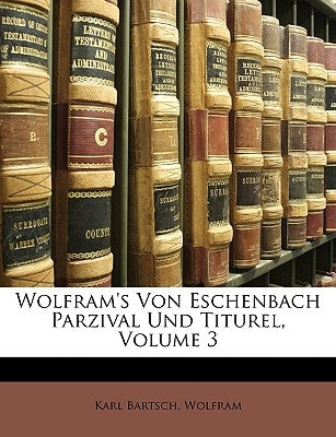 Wolfram's Von Eschenbach Parzival Und Titurel, Volume 3 by Bartsch, Karl